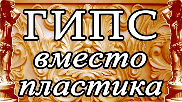 Гипс вместо пластика: своими руками. Дешевизна, доступность, простота ...