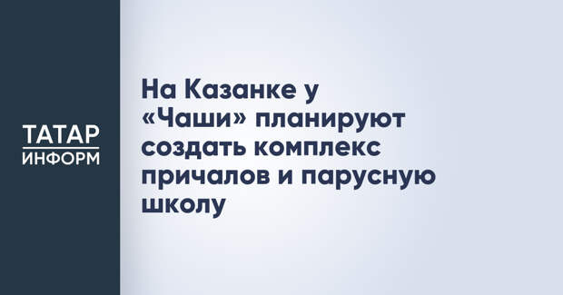 На Казанке у «Чаши» планируют создать комплекс причалов и парусную школу