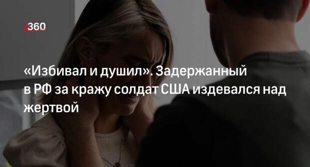 Задержанный в РФ американец бил и душил сожительницу, а потом украл у нее деньги