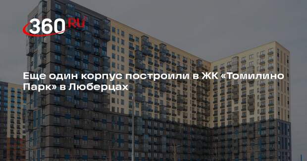 Еще один корпус построили в ЖК «Томилино Парк» в Люберцах