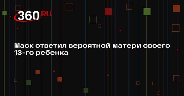 Илон Маск прервал молчание после новости о рождении 13-го ребенка