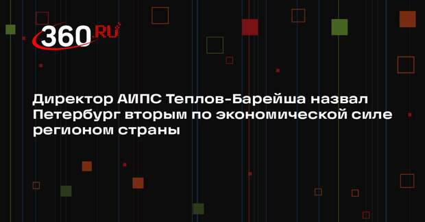Директор АИПС Теплов-Барейша назвал Петербург вторым по экономической силе регионом страны