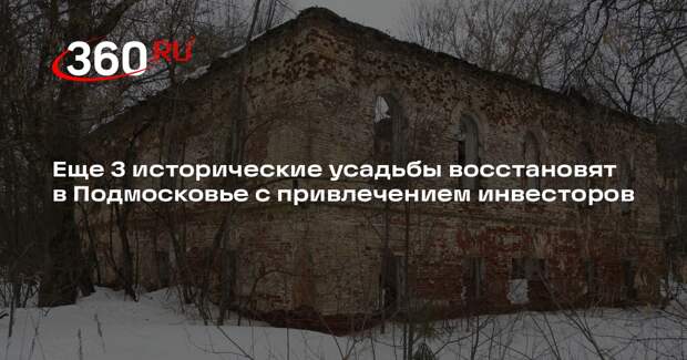 Еще 3 исторические усадьбы восстановят в Подмосковье с привлечением инвесторов