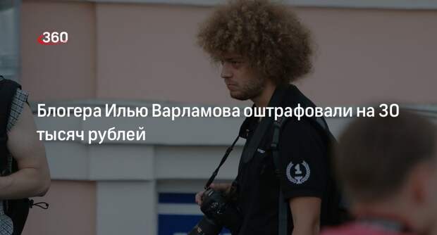 Суд в Москве оштрафовал блогера Варламова за публикации без плашки иноагента