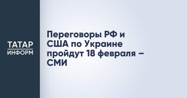 Переговоры РФ и США по Украине пройдут 18 февраля – СМИ