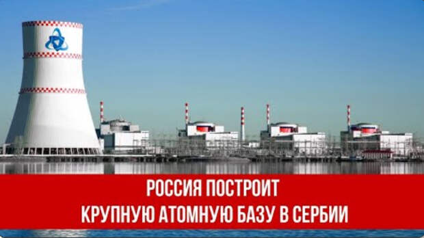 Россия построит крупную атомную базу в Сербии