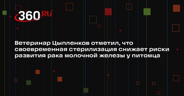 Ветеринар Цыпленков отметил, что своевременная стерилизация снижает риски развития рака молочной железы у питомца