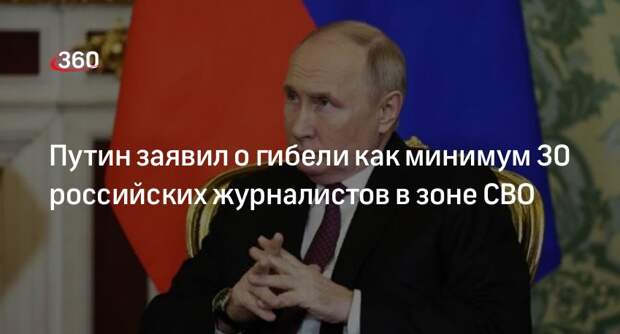 Путин заявил о гибели как минимум 30 российских журналистов в зоне СВО
