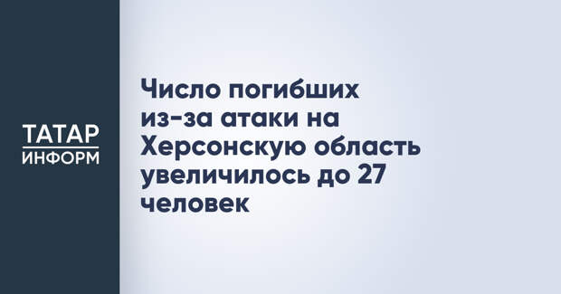 Число погибших из-за атаки на Херсонскую область увеличилось до 27 человек