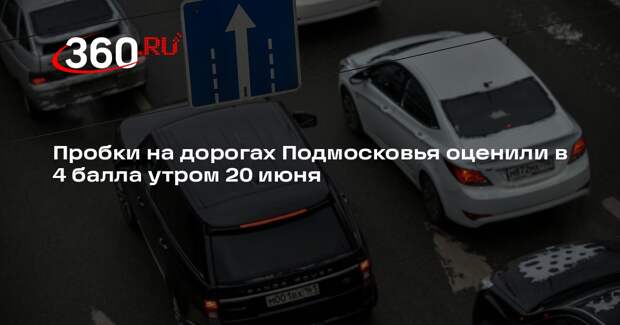 Пробки на дорогах Подмосковья оценили в 4 балла утром 20 июня