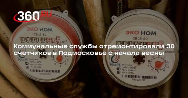 Коммунальные службы отремонтировали 30 счетчиков в Подмосковье с начала весны