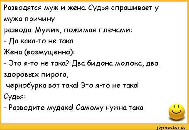 анекдоты,криминальные анекдоты Разводятся муж и жена. Судья спрашивает у мужа причину развода. Мужик, пожимая плечами: - Да кака-то не така. Жена (возмущенно): - Это я-то не така? Два бидона молока, два здоровых пирога, чернобурка вот така! Это я-то не така! Судья: - Разводите мудака! Самому нужна