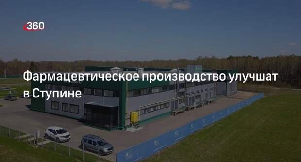 Фармацевтическое производство улучшат в Ступине