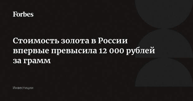Стоимость золота в России впервые превысила 12 000 рублей за грамм