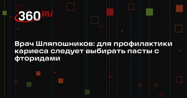 Врач Шляпошников: для профилактики кариеса следует выбирать пасты с фторидами