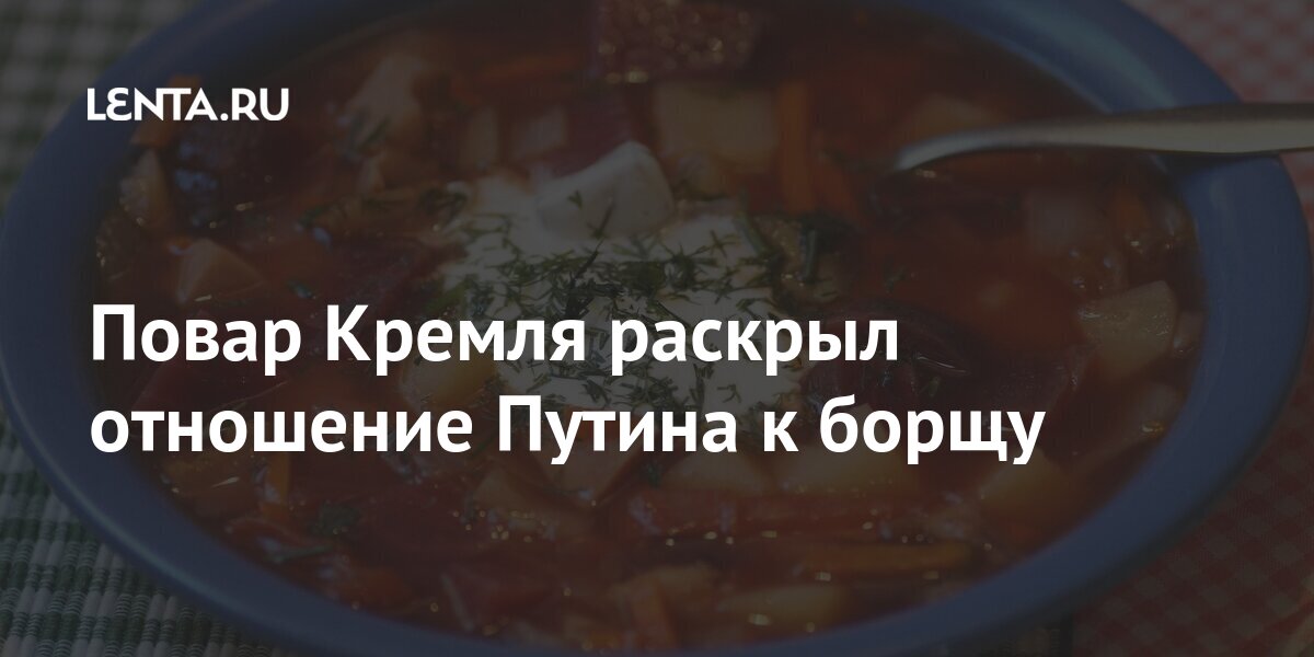 Повар Кремля раскрыл отношение Путина к борщу