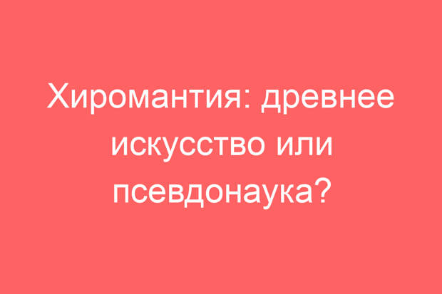 Хиромантия: древнее искусство или псевдонаука?