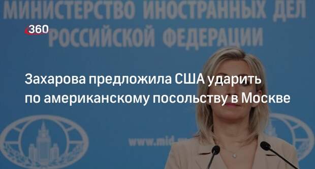 Захарова предложила США ударить по американскому посольству в Москве