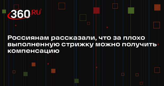 Россиянам рассказали, что за плохо выполненную стрижку можно получить компенсацию