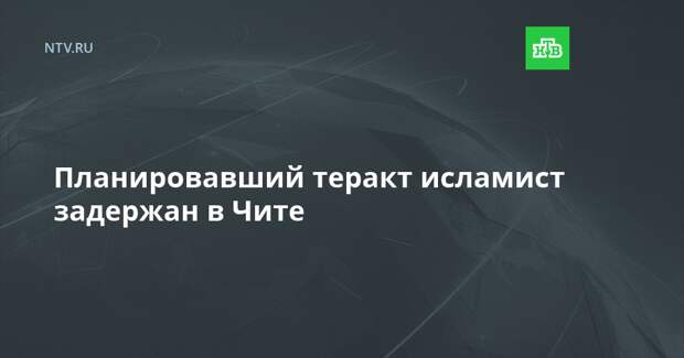 Планировавший теракт исламист задержан в Чите