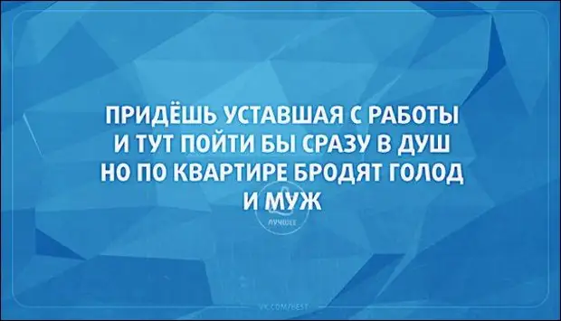 Пошли тут. Уставший муж пришел с работы. Придешь усталая с работы по дому бродит голод и муж. Придёшь усталая с работы и тут пойти бы сразу в душ.