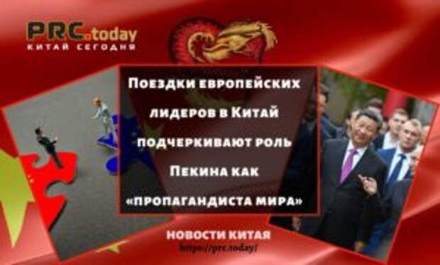 Поездки европейских лидеров в Китай подчеркивают роль Пекина как «пропагандиста мира»