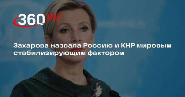 Захарова назвала Россию и КНР мировым стабилизирующим фактором
