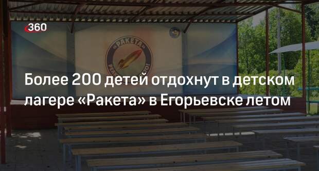 Более 200 детей отдохнут в детском лагере «Ракета» в Егорьевске летом