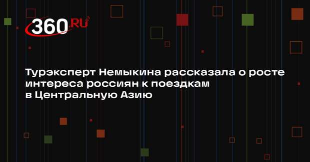 Турэксперт Немыкина рассказала о росте интереса россиян к поездкам в Центральную Азию
