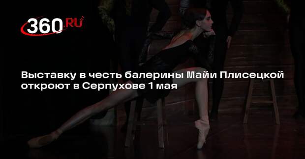 Выставку в честь балерины Майи Плисецкой откроют в Серпухове 1 мая