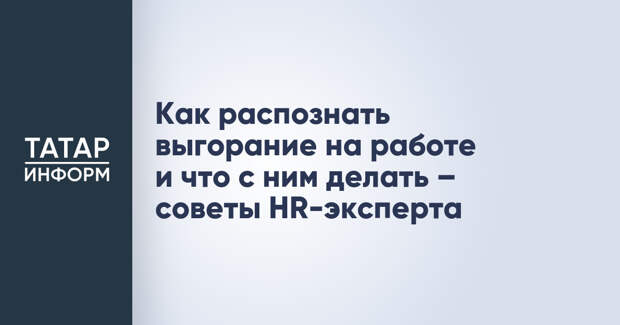 Как распознать выгорание на работе и что с ним делать – советы HR-эксперта