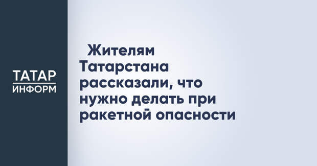 Жителям Татарстана рассказали, что нужно делать при ракетной опасности