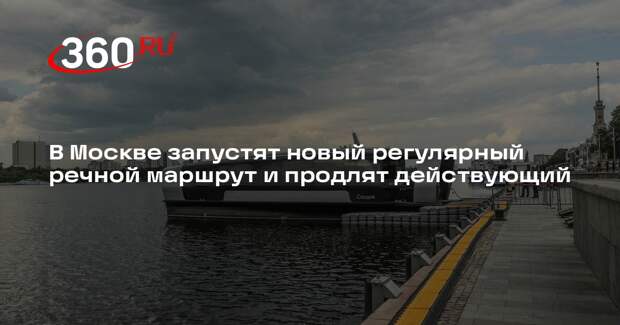 В Москве запустят новый регулярный речной маршрут и продлят действующий