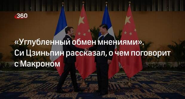 Си Цзиньпин обсудит с Макроном отношения Китая и Франции