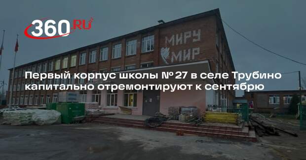 Первый корпус школы № 27 в селе Трубино капитально отремонтируют к сентябрю
