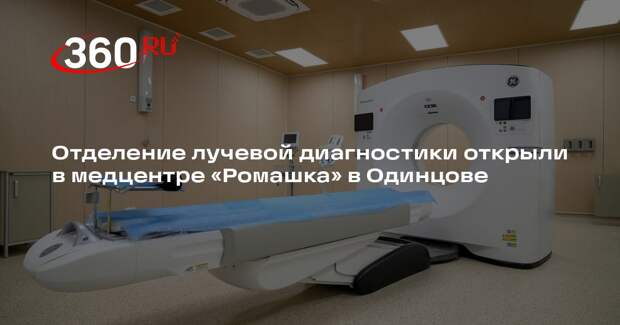 Отделение лучевой диагностики открыли в медцентре «Ромашка» в Одинцове