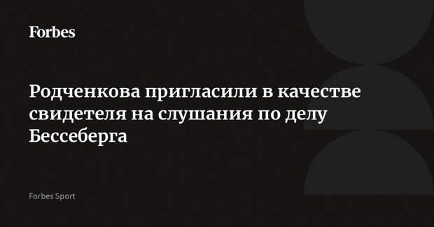 Родченкова пригласили в качестве свидетеля на слушания по делу Бессеберга