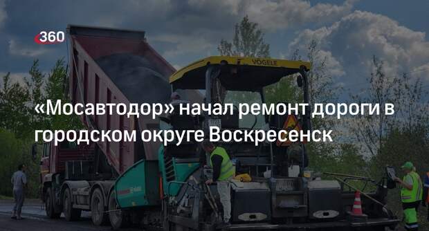 «Мосавтодор» начал ремонт дороги в городском округе Воскресенск