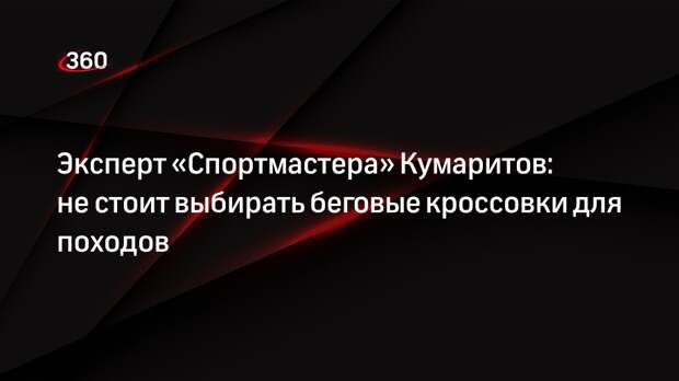 Эксперт «Спортмастера» Кумаритов: не стоит выбирать беговые кроссовки для походов