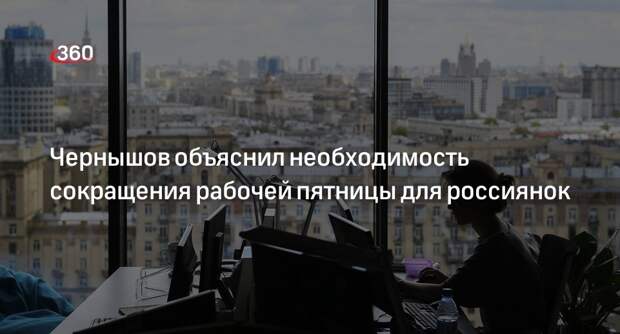 Чернышов объяснил необходимость сокращения рабочей пятницы для россиянок