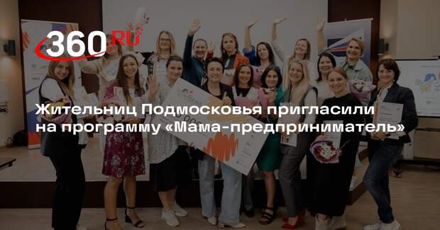 Жительниц Подмосковья пригласили на программу «Мама-предприниматель»