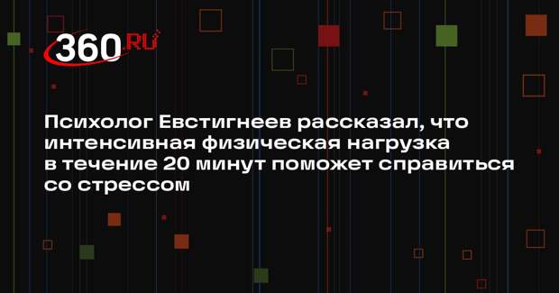 Психолог Евстигнеев рассказал, что интенсивная физическая нагрузка в течение 20 минут поможет справиться со стрессом