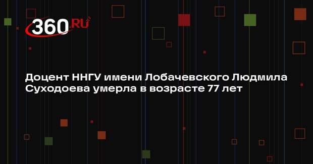 Доцент ННГУ имени Лобачевского Людмила Суходоева умерла в возрасте 77 лет