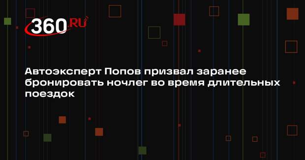 Автоэксперт Попов призвал заранее бронировать ночлег во время длительных поездок