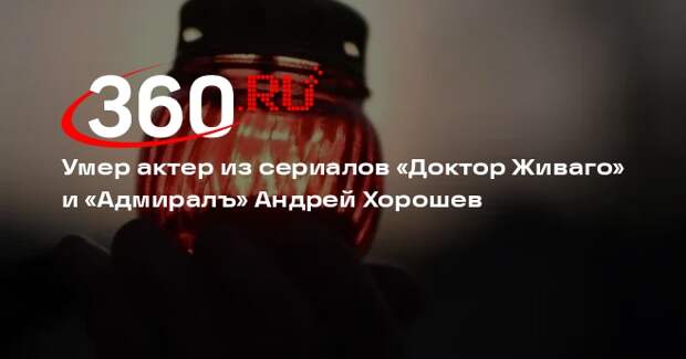 Умер актер из сериалов «Доктор Живаго» и «Адмиралъ» Андрей Хорошев
