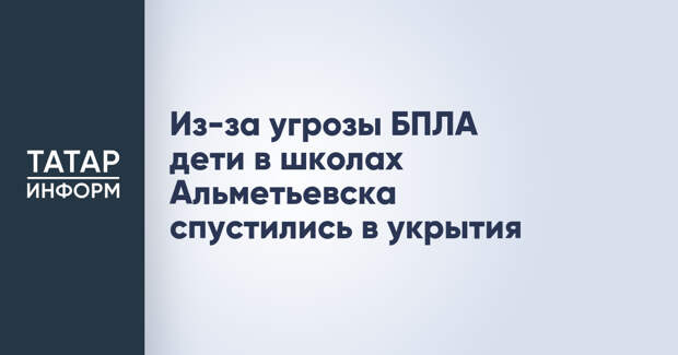 Из-за угрозы БПЛА дети в школах Альметьевска спустились в укрытия