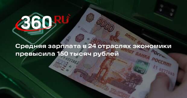 Средняя зарплата в 24 отраслях экономики превысила 150 тысяч рублей