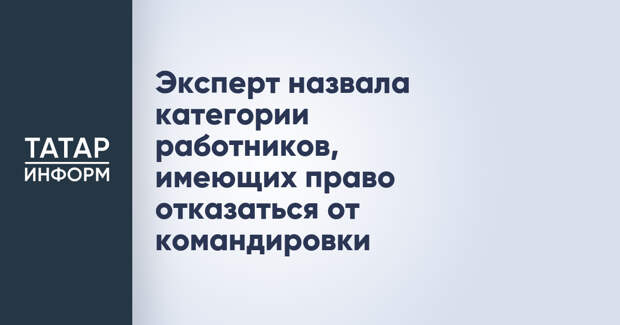 Эксперт назвала категории работников, имеющих право отказаться от командировки
