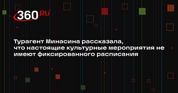 Турагент Минасина рассказала, что настоящие культурные мероприятия не имеют фиксированного расписания