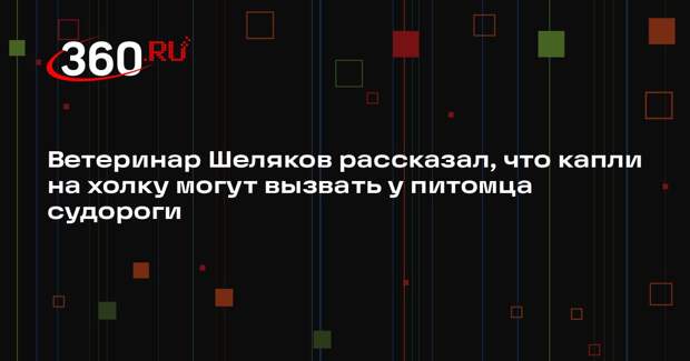 Ветеринар Шеляков рассказал, что капли на холку могут вызвать у питомца судороги